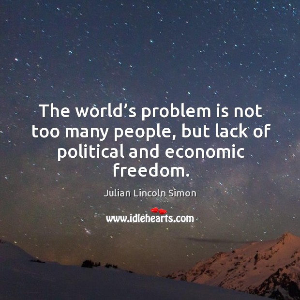 The world’s problem is not too many people, but lack of political and economic freedom. Julian Lincoln Simon Picture Quote