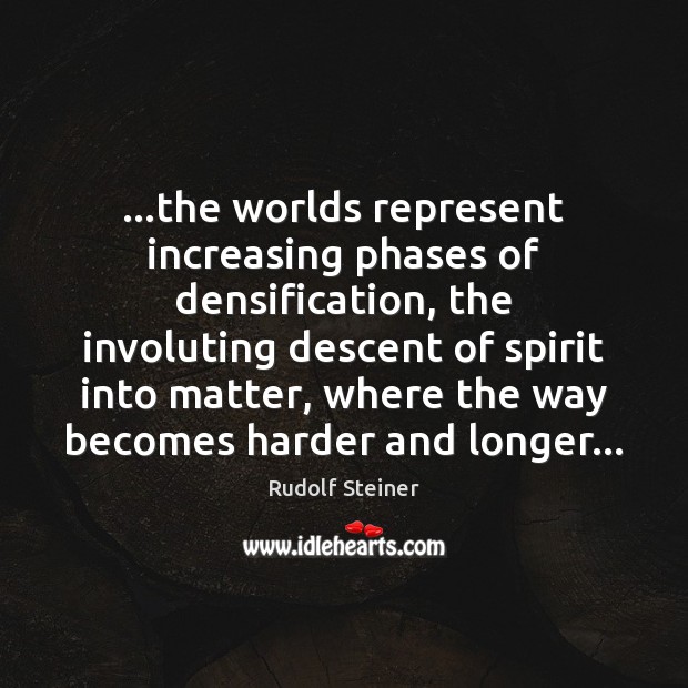 …the worlds represent increasing phases of densification, the involuting descent of spirit Rudolf Steiner Picture Quote