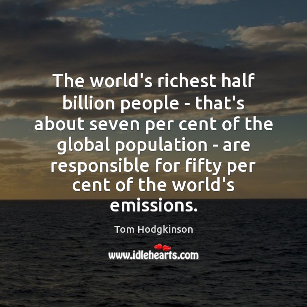 The world’s richest half billion people – that’s about seven per cent Tom Hodgkinson Picture Quote