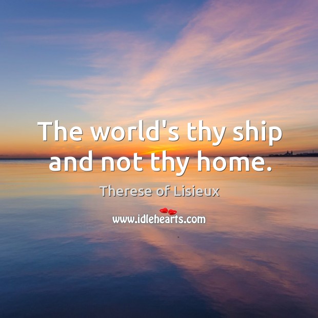 The world’s thy ship and not thy home. Image