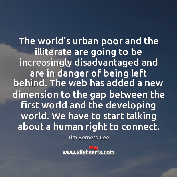 The world’s urban poor and the illiterate are going to be increasingly Tim Berners-Lee Picture Quote