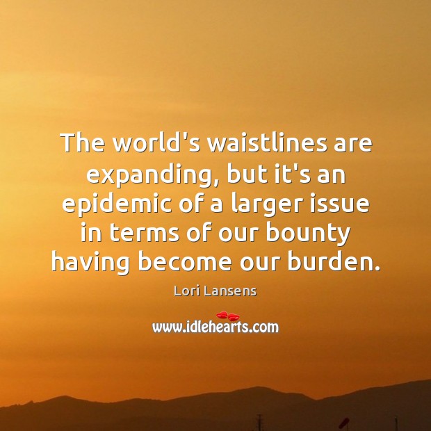 The world’s waistlines are expanding, but it’s an epidemic of a larger Lori Lansens Picture Quote