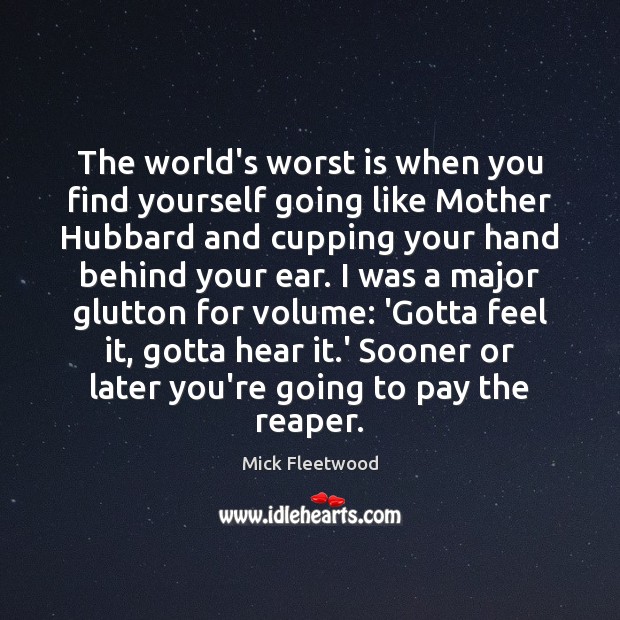 The world’s worst is when you find yourself going like Mother Hubbard Mick Fleetwood Picture Quote