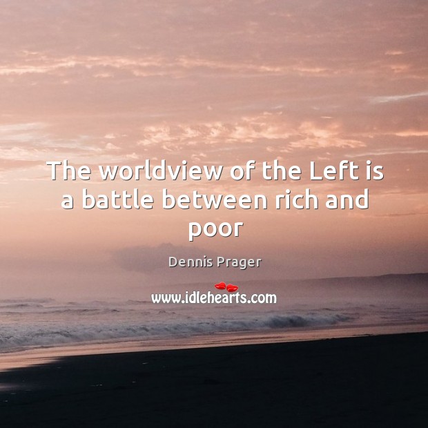 The worldview of the Left is a battle between rich and poor Dennis Prager Picture Quote