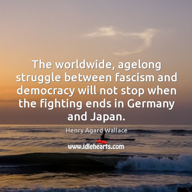 The worldwide, agelong struggle between fascism and democracy will not stop when the fighting ends in germany and japan. Henry Agard Wallace Picture Quote