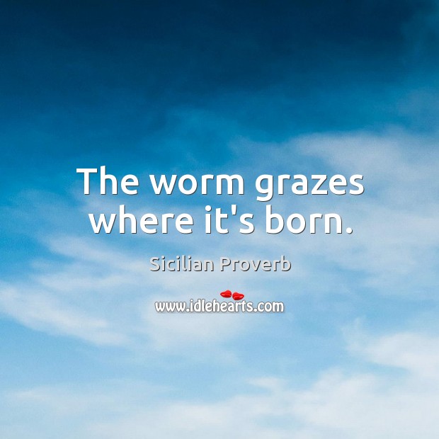 The worm grazes where it’s born. Sicilian Proverbs Image