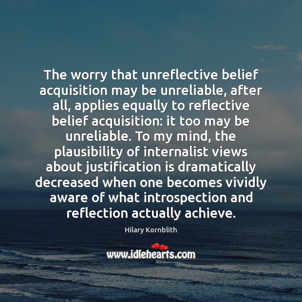 The worry that unreflective belief acquisition may be unreliable, after all, applies Hilary Kornblith Picture Quote
