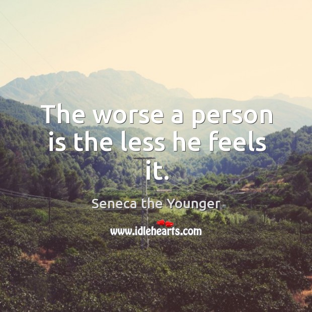 The worse a person is the less he feels it. Image