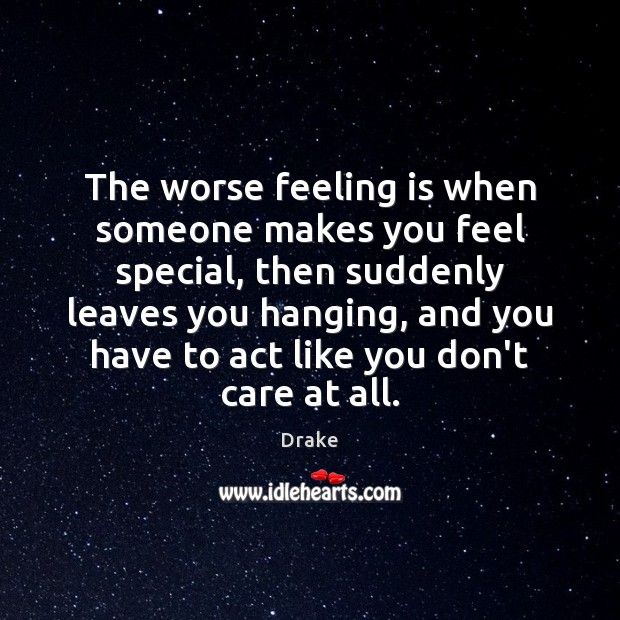 The worse feeling is when someone makes you feel special, then suddenly Image