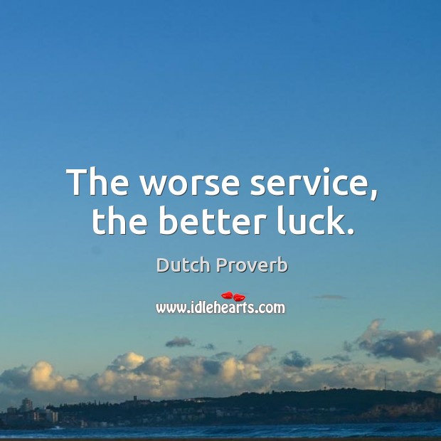 The worse service, the better luck. Dutch Proverbs Image