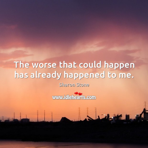 The worse that could happen has already happened to me. Sharon Stone Picture Quote