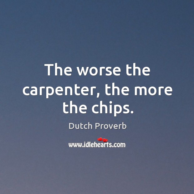 The worse the carpenter, the more the chips. Dutch Proverbs Image