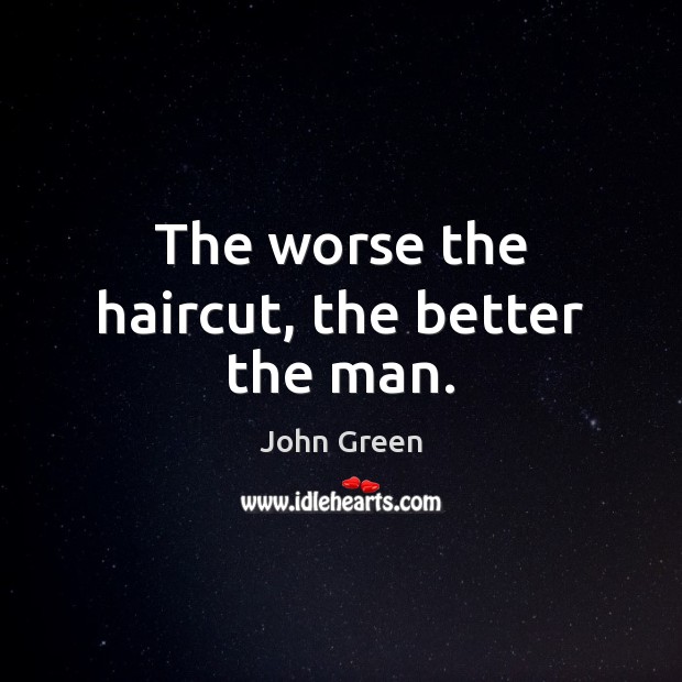 The worse the haircut, the better the man. John Green Picture Quote