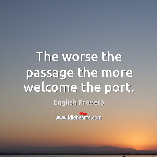 The worse the passage the more welcome the port. English Proverbs Image