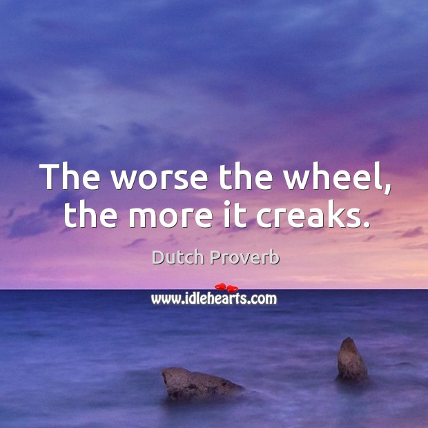 The worse the wheel, the more it creaks. Dutch Proverbs Image