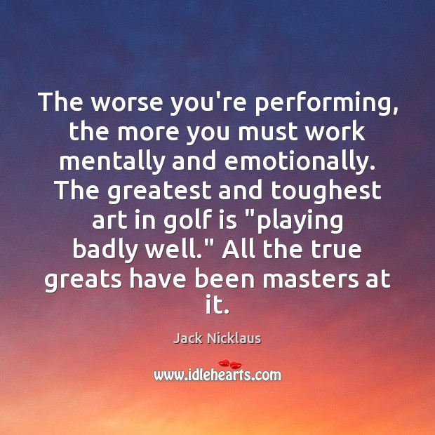 The worse you’re performing, the more you must work mentally and emotionally. Image
