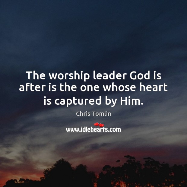 The worship leader God is after is the one whose heart is captured by Him. Chris Tomlin Picture Quote