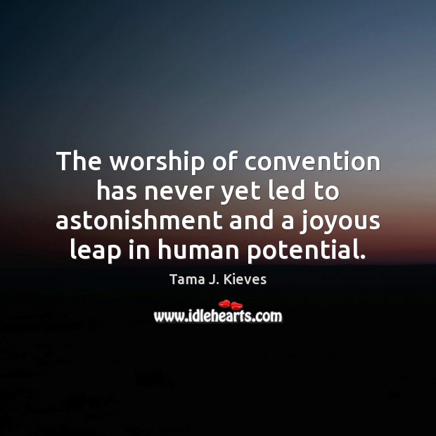 The worship of convention has never yet led to astonishment and a Image
