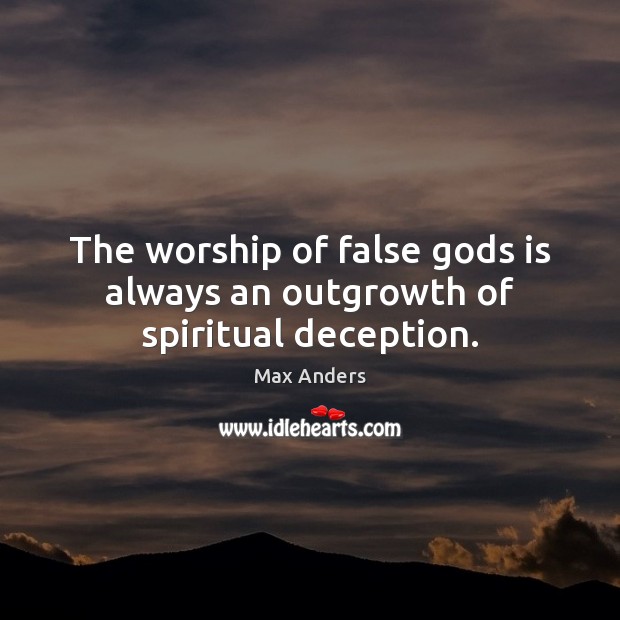 The worship of false Gods is always an outgrowth of spiritual deception. Image