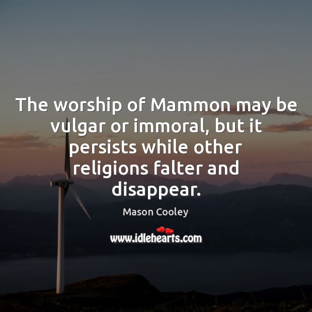 The worship of Mammon may be vulgar or immoral, but it persists Mason Cooley Picture Quote