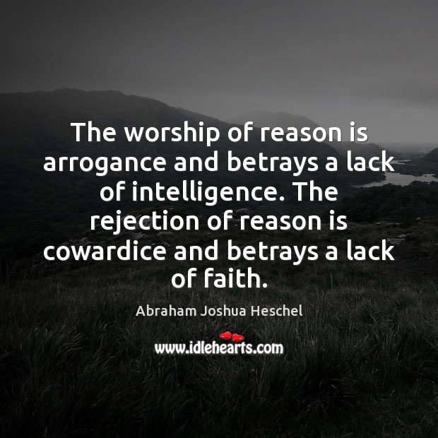The worship of reason is arrogance and betrays a lack of intelligence. Image