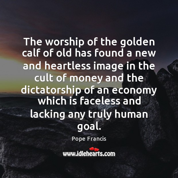 The worship of the golden calf of old has found a new Pope Francis Picture Quote