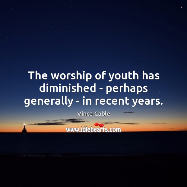 The worship of youth has diminished – perhaps generally – in recent years. Image