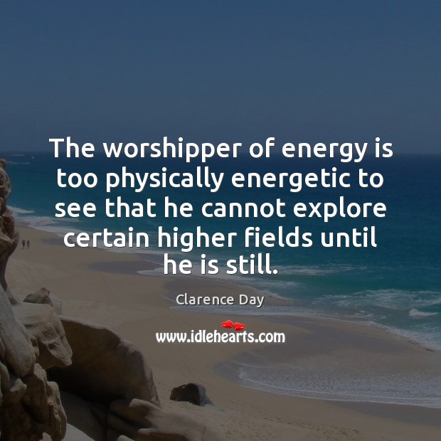 The worshipper of energy is too physically energetic to see that he Clarence Day Picture Quote