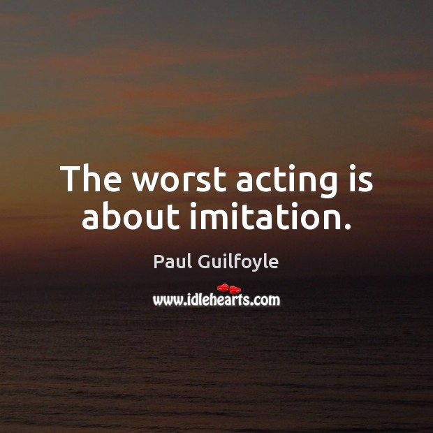 The worst acting is about imitation. Acting Quotes Image