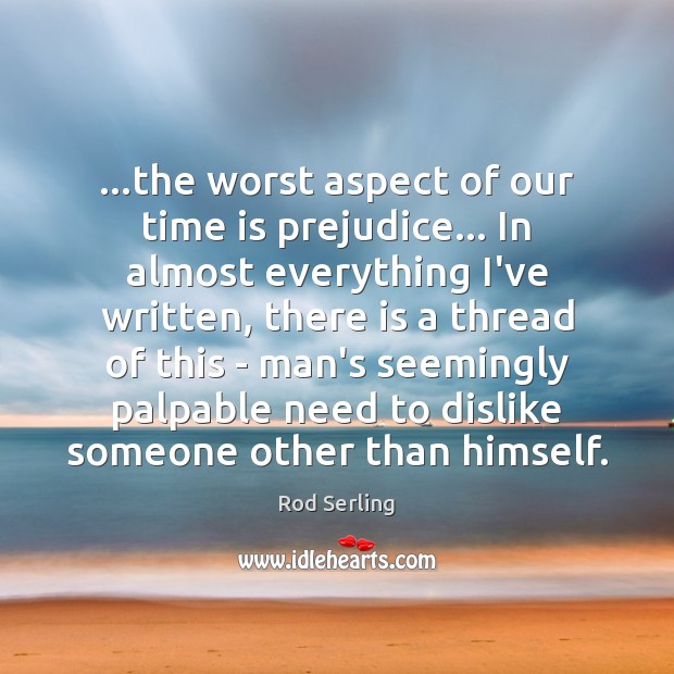 …the worst aspect of our time is prejudice… In almost everything I’ve Rod Serling Picture Quote