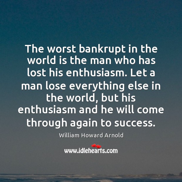 The worst bankrupt in the world is the man who has lost William Howard Arnold Picture Quote