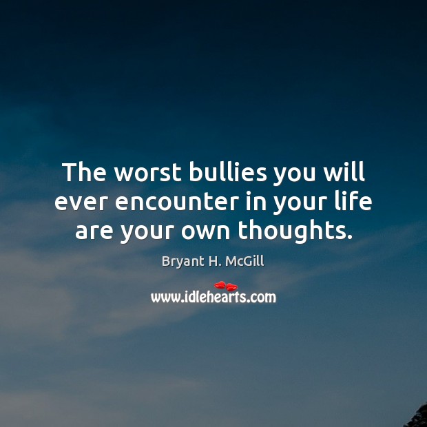 The worst bullies you will ever encounter in your life are your own thoughts. Bryant H. McGill Picture Quote