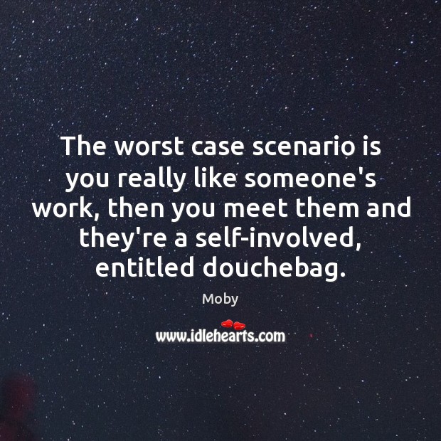 The worst case scenario is you really like someone’s work, then you Moby Picture Quote
