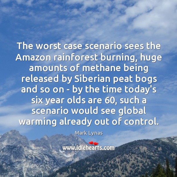 The worst case scenario sees the Amazon rainforest burning, huge amounts of Mark Lynas Picture Quote