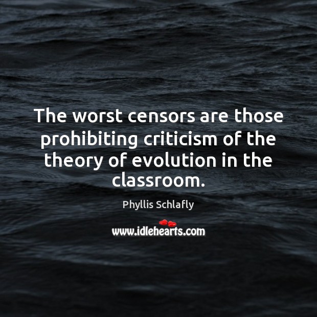 The worst censors are those prohibiting criticism of the theory of evolution Phyllis Schlafly Picture Quote