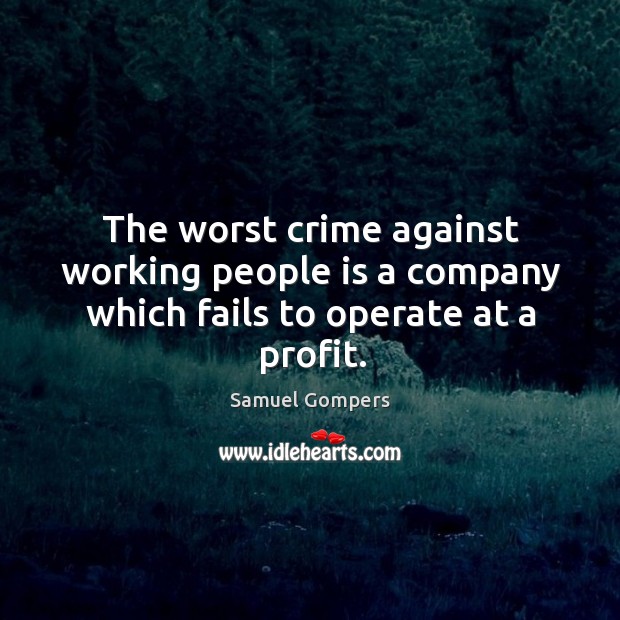 The worst crime against working people is a company which fails to operate at a profit. Samuel Gompers Picture Quote