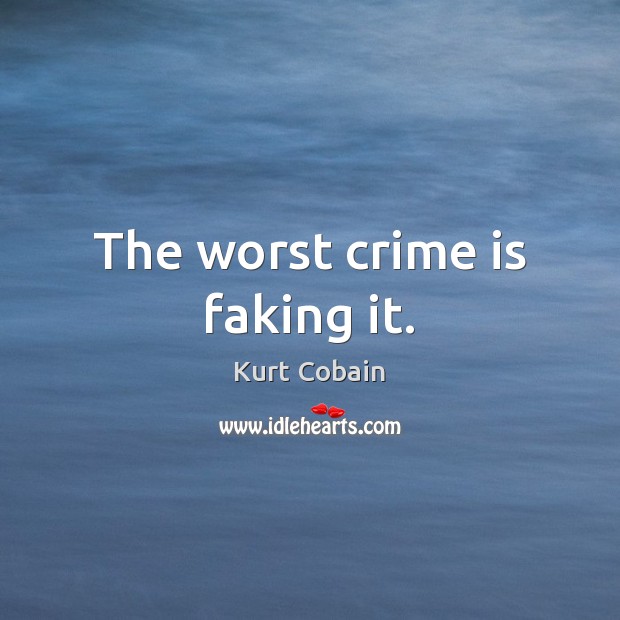 The worst crime is faking it. Kurt Cobain Picture Quote