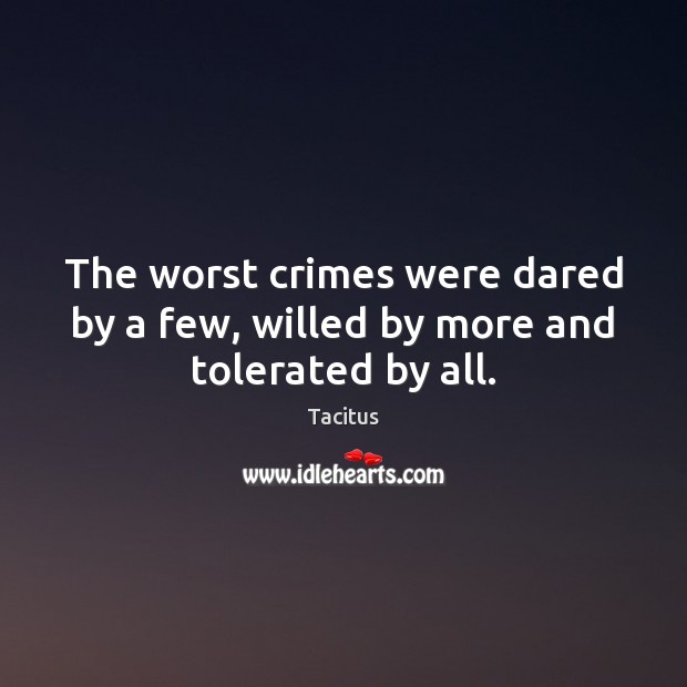 The worst crimes were dared by a few, willed by more and tolerated by all. Tacitus Picture Quote