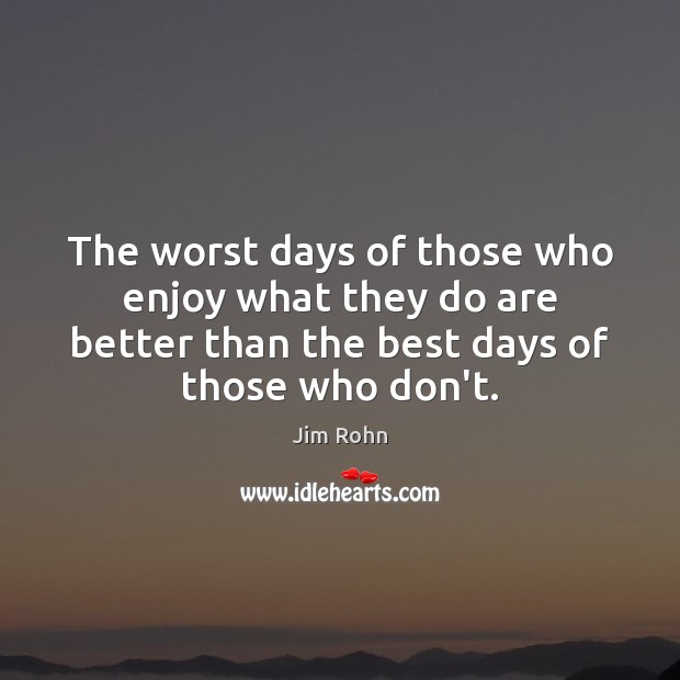 The worst days of those who enjoy what they do are better Jim Rohn Picture Quote