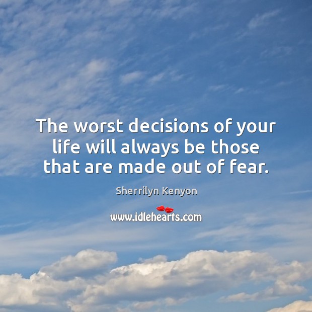 The worst decisions of your life will always be those that are made out of fear. Sherrilyn Kenyon Picture Quote