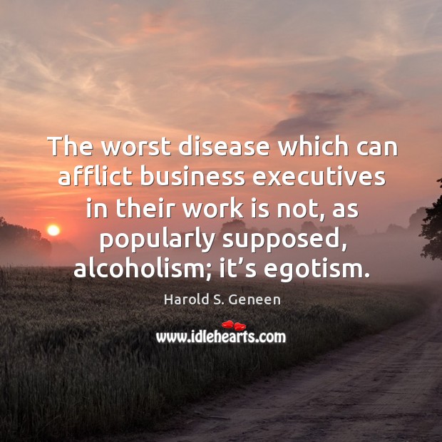 The worst disease which can afflict business executives in their work is not Business Quotes Image