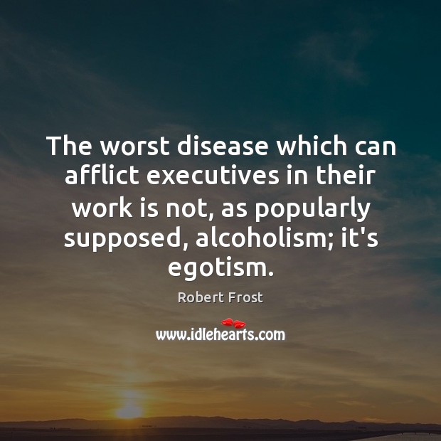 The worst disease which can afflict executives in their work is not, Robert Frost Picture Quote