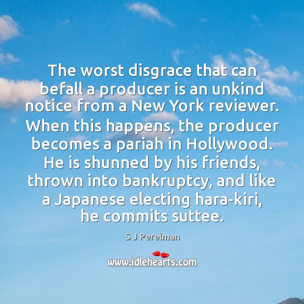 The worst disgrace that can befall a producer is an unkind notice S J Perelman Picture Quote