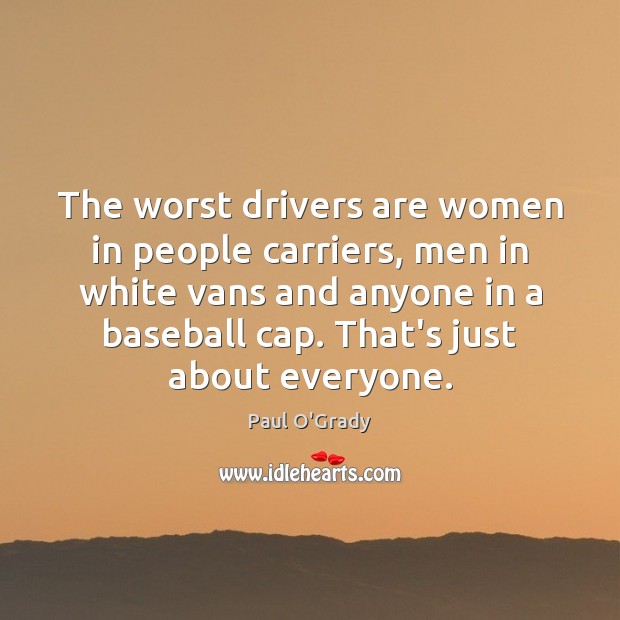 The worst drivers are women in people carriers, men in white vans Paul O’Grady Picture Quote