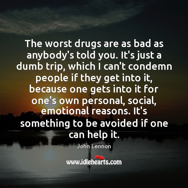 The worst drugs are as bad as anybody’s told you. It’s just John Lennon Picture Quote