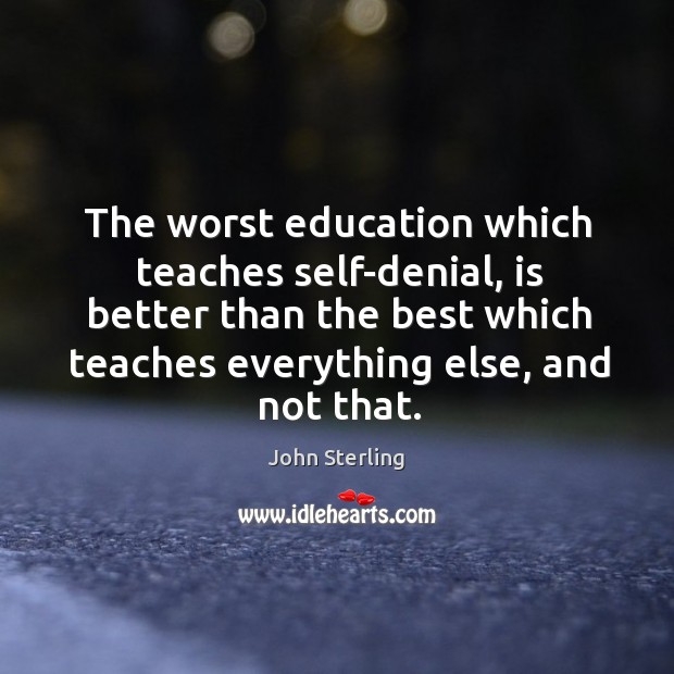 The worst education which teaches self-denial, is better than the best which teaches everything else, and not that. Image