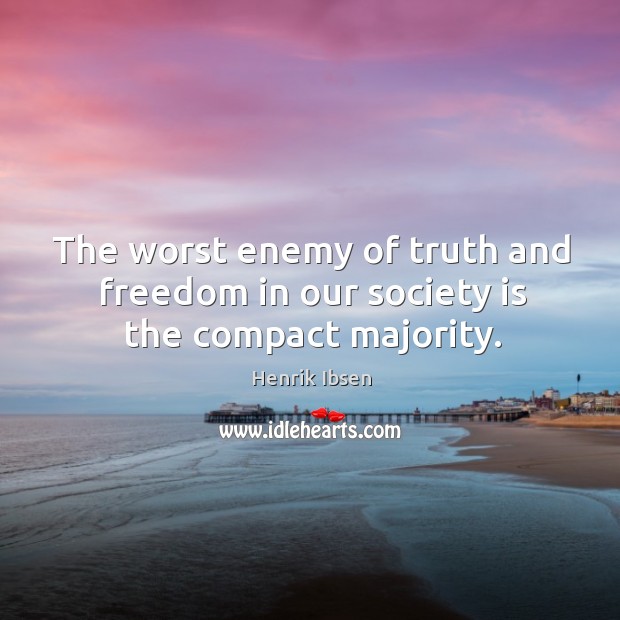 The worst enemy of truth and freedom in our society is the compact majority. Henrik Ibsen Picture Quote