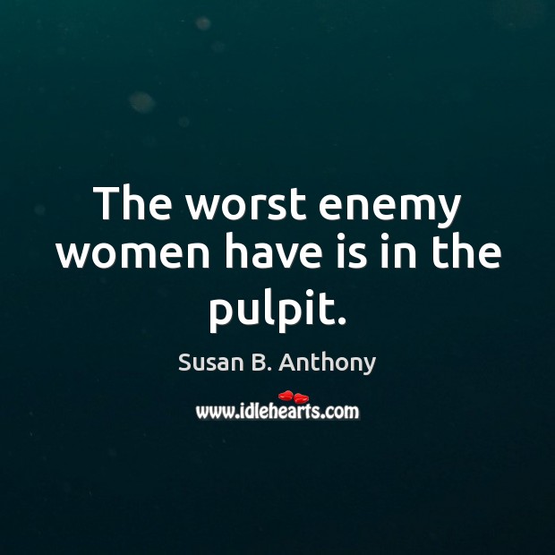 The worst enemy women have is in the pulpit. Susan B. Anthony Picture Quote