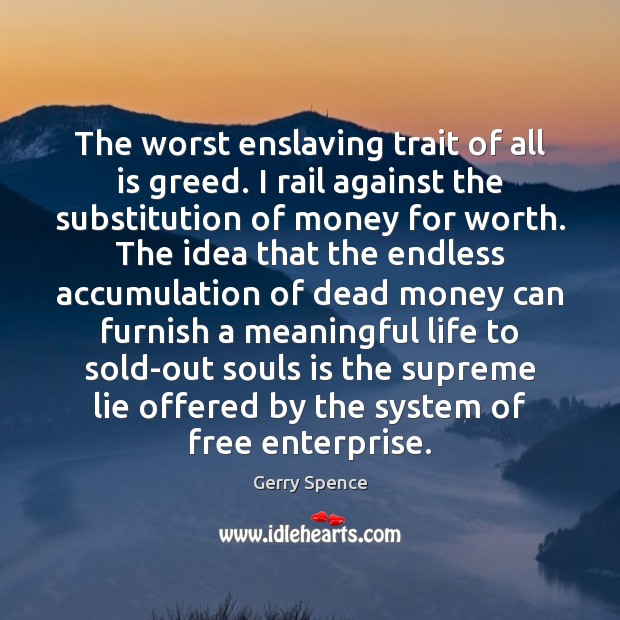 The worst enslaving trait of all is greed. I rail against the Gerry Spence Picture Quote
