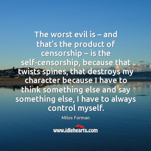 The worst evil is – and that’s the product of censorship – is the self-censorship Milos Forman Picture Quote